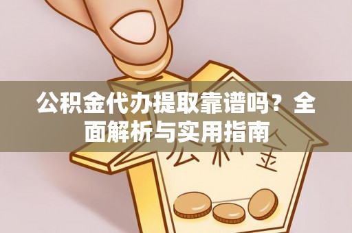 特克斯公积金代办提取靠谱吗？全面解析与实用指南
