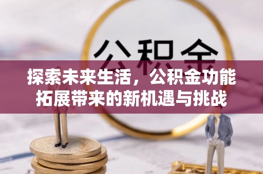 特克斯探索未来生活，公积金功能拓展带来的新机遇与挑战