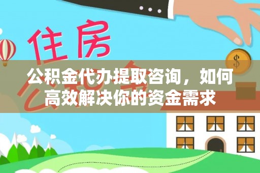特克斯公积金代办提取咨询，如何高效解决你的资金需求