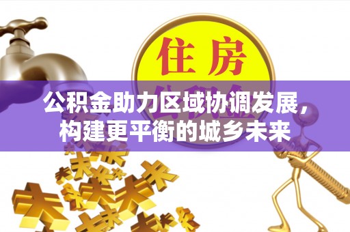 特克斯公积金助力区域协调发展，构建更平衡的城乡未来