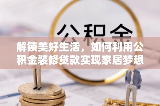 特克斯解锁美好生活，如何利用公积金装修贷款实现家居梦想