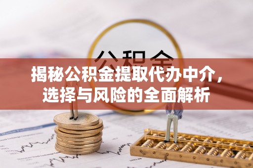 特克斯揭秘公积金提取代办中介，选择与风险的全面解析
