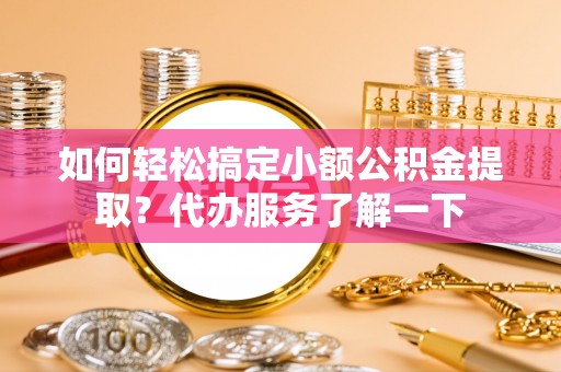 特克斯如何轻松搞定小额公积金提取？代办服务了解一下