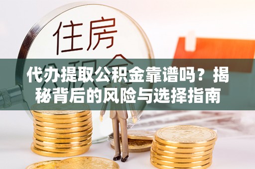 特克斯代办提取公积金靠谱吗？揭秘背后的风险与选择指南