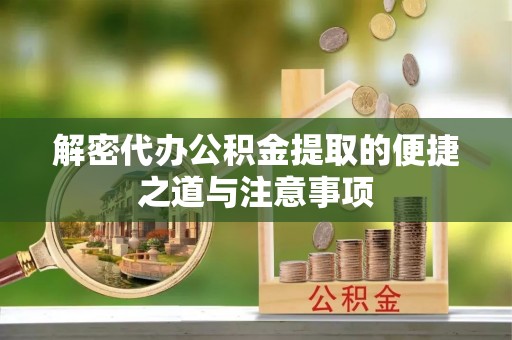 特克斯解密代办公积金提取的便捷之道与注意事项