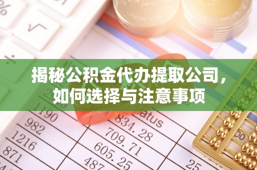 特克斯揭秘公积金代办提取公司，如何选择与注意事项