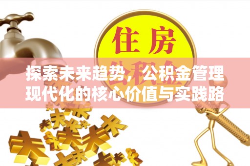 特克斯探索未来趋势，公积金管理现代化的核心价值与实践路径
