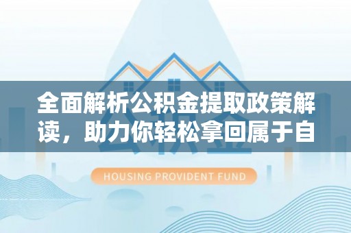 特克斯全面解析公积金提取政策解读，助力你轻松拿回属于自己的钱