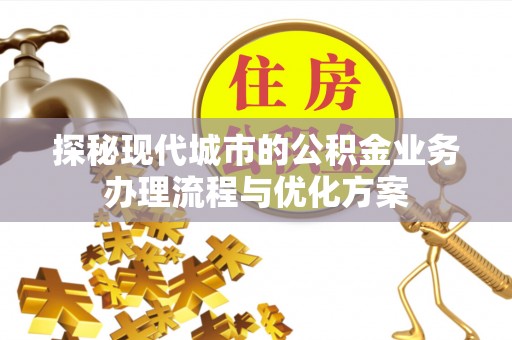 特克斯探秘现代城市的公积金业务办理流程与优化方案
