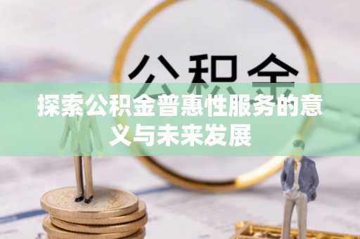 特克斯探索公积金普惠性服务的意义与未来发展
