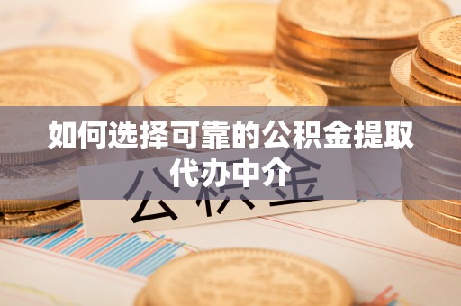 特克斯如何选择可靠的公积金提取代办中介