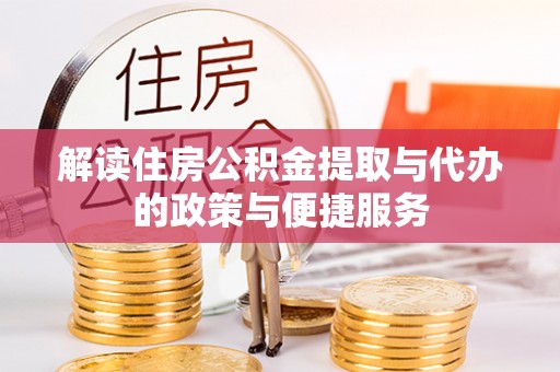 特克斯解读住房公积金提取与代办的政策与便捷服务