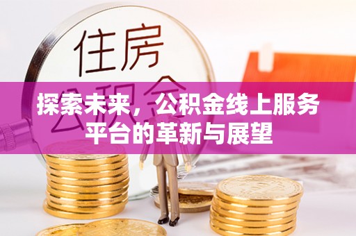 特克斯探索未来，公积金线上服务平台的革新与展望