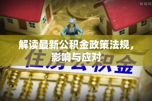 特克斯解读最新公积金政策法规，影响与应对