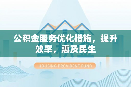 特克斯公积金服务优化措施，提升效率，惠及民生