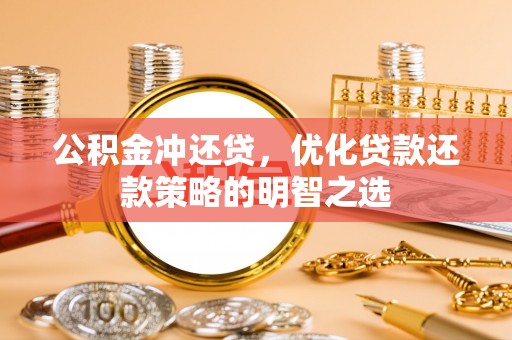特克斯公积金冲还贷，优化贷款还款策略的明智之选