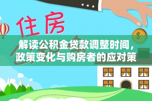 特克斯解读公积金贷款调整时间，政策变化与购房者的应对策略