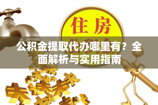 特克斯公积金提取代办哪里有？全面解析与实用指南