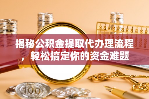 特克斯揭秘公积金提取代办理流程，轻松搞定你的资金难题