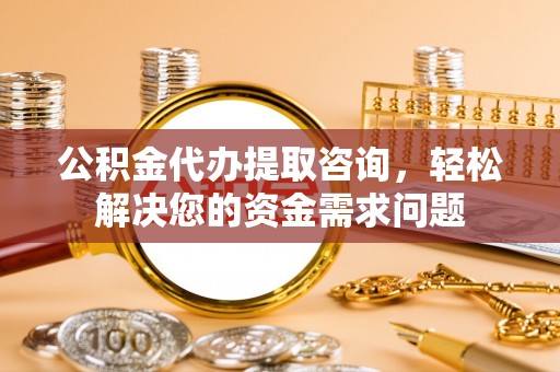 特克斯公积金代办提取咨询，轻松解决您的资金需求问题