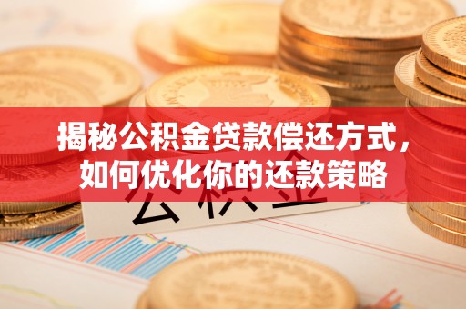 特克斯揭秘公积金贷款偿还方式，如何优化你的还款策略
