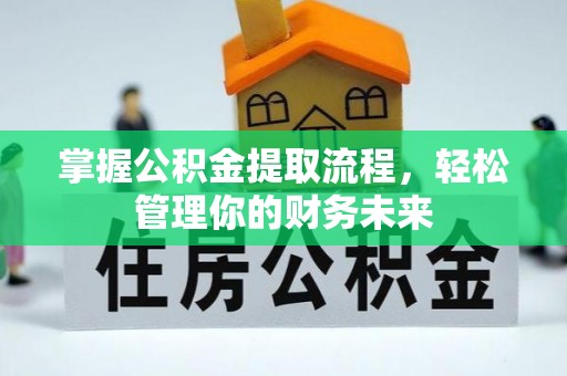 特克斯掌握公积金提取流程，轻松管理你的财务未来