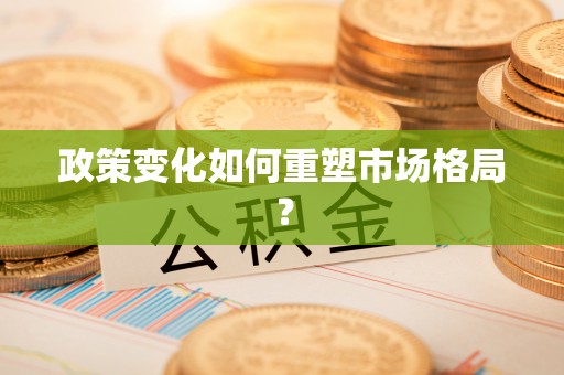 特克斯政策变化如何重塑市场格局？