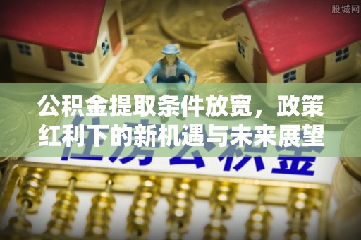 特克斯公积金提取条件放宽，政策红利下的新机遇与未来展望