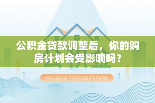 特克斯公积金贷款调整后，你的购房计划会受影响吗？