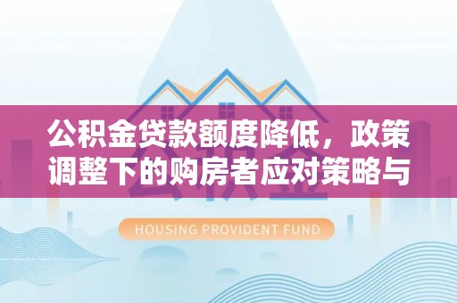 特克斯公积金贷款额度降低，政策调整下的购房者应对策略与未来趋势