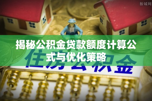 特克斯揭秘公积金贷款额度计算公式与优化策略
