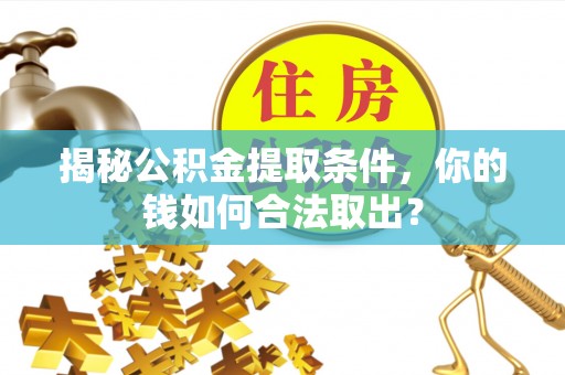 特克斯揭秘公积金提取条件，你的钱如何合法取出？