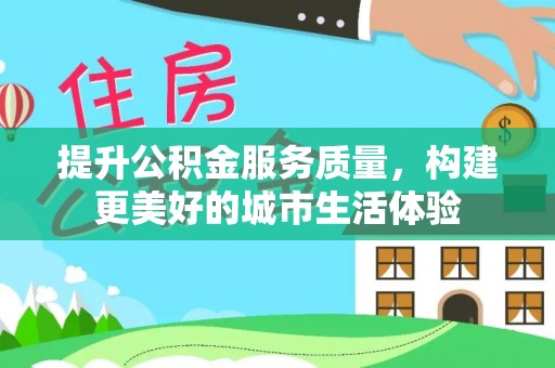 特克斯提升公积金服务质量，构建更美好的城市生活体验
