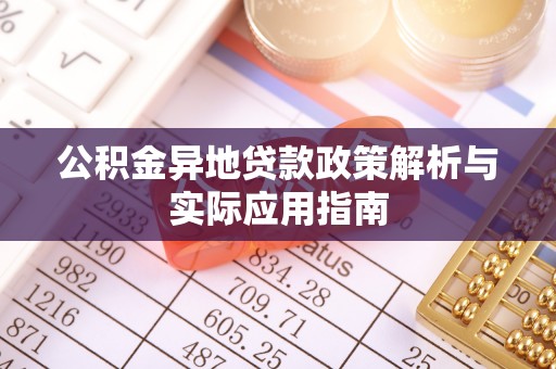 特克斯公积金异地贷款政策解析与实际应用指南