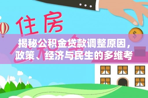 特克斯揭秘公积金贷款调整原因，政策、经济与民生的多维考量