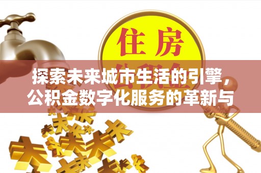 特克斯探索未来城市生活的引擎，公积金数字化服务的革新与实践