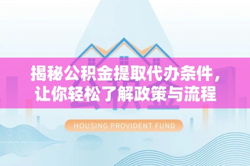 特克斯揭秘公积金提取代办条件，让你轻松了解政策与流程