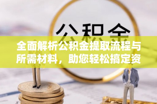特克斯全面解析公积金提取流程与所需材料，助您轻松搞定资金提取