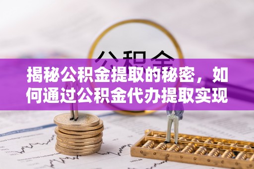特克斯揭秘公积金提取的秘密，如何通过公积金代办提取实现财务自由