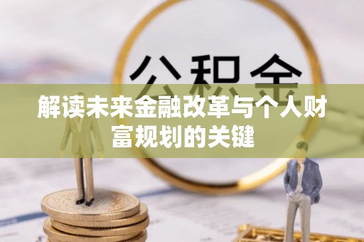 特克斯解读未来金融改革与个人财富规划的关键