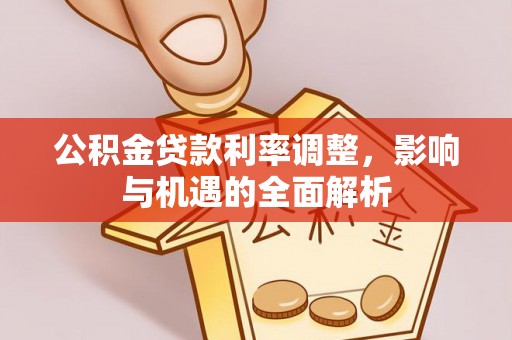 特克斯公积金贷款利率调整，影响与机遇的全面解析