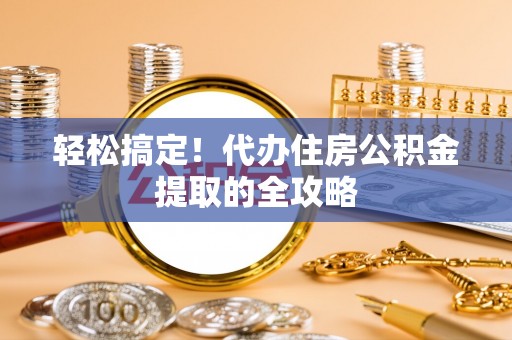 特克斯轻松搞定！代办住房公积金提取的全攻略