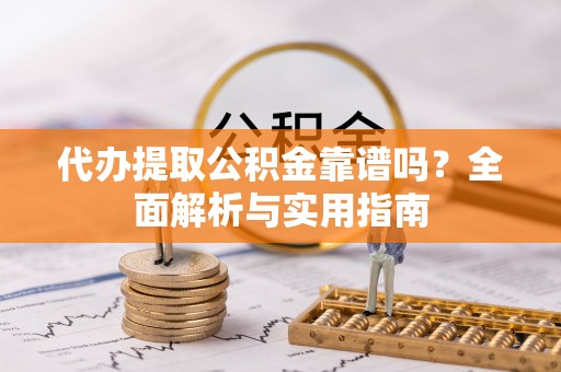 特克斯代办提取公积金靠谱吗？全面解析与实用指南