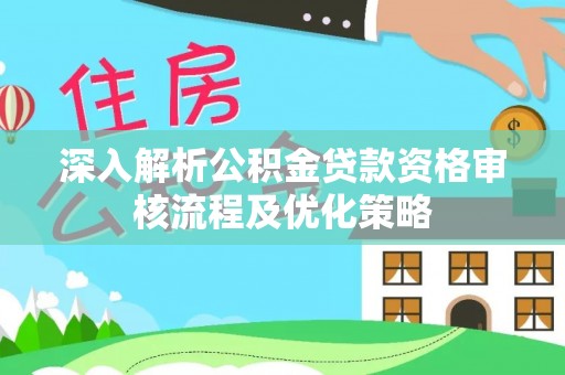 特克斯深入解析公积金贷款资格审核流程及优化策略