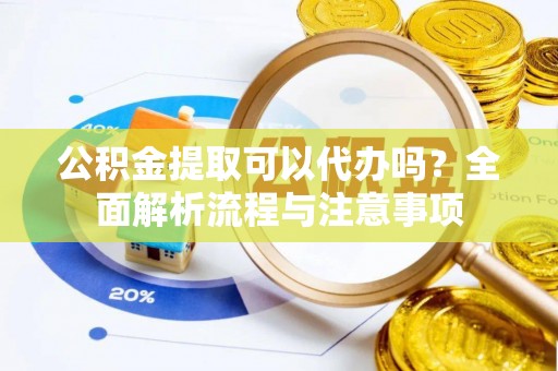 特克斯公积金提取可以代办吗？全面解析流程与注意事项