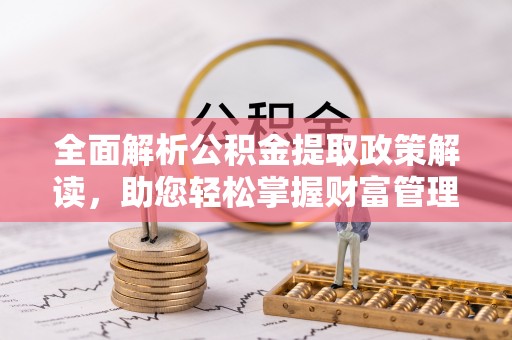 特克斯全面解析公积金提取政策解读，助您轻松掌握财富管理新方向