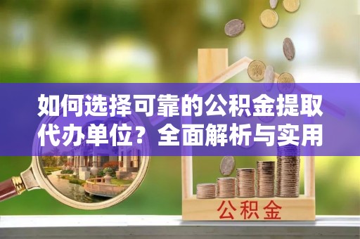 特克斯如何选择可靠的公积金提取代办单位？全面解析与实用指南