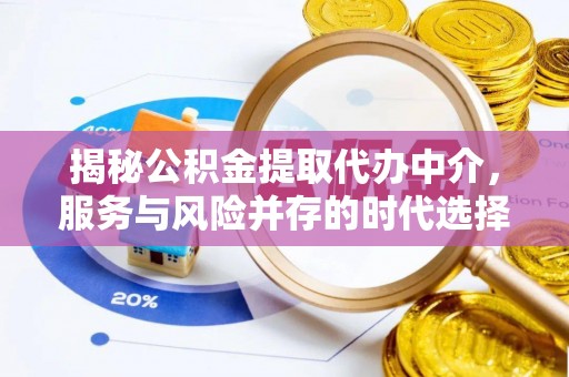 特克斯揭秘公积金提取代办中介，服务与风险并存的时代选择