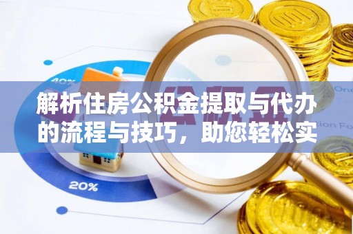 特克斯解析住房公积金提取与代办的流程与技巧，助您轻松实现资金流动