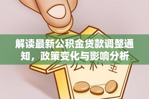 特克斯解读最新公积金贷款调整通知，政策变化与影响分析